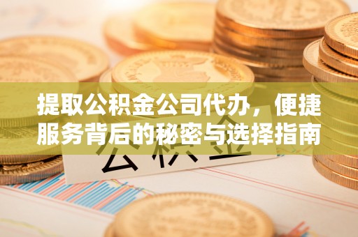 后壁提取公积金公司代办，便捷服务背后的秘密与选择指南