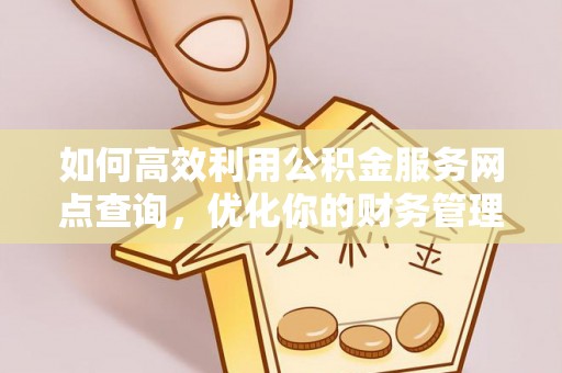后壁如何高效利用公积金服务网点查询，优化你的财务管理