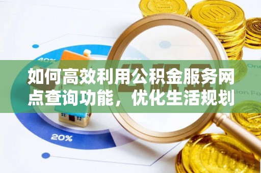 后壁如何高效利用公积金服务网点查询功能，优化生活规划
