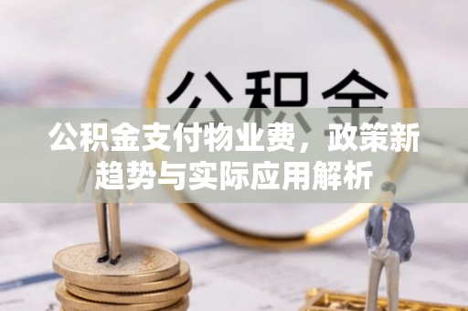 后壁公积金支付物业费，政策新趋势与实际应用解析
