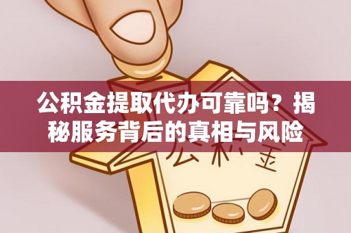 后壁公积金提取代办可靠吗？揭秘服务背后的真相与风险