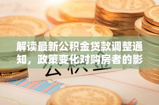 后壁解读最新公积金贷款调整通知，政策变化对购房者的影响