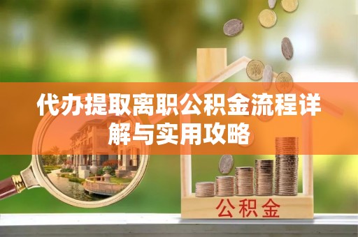 后壁代办提取离职公积金流程详解与实用攻略