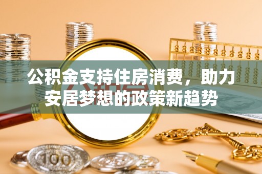 后壁公积金支持住房消费，助力安居梦想的政策新趋势