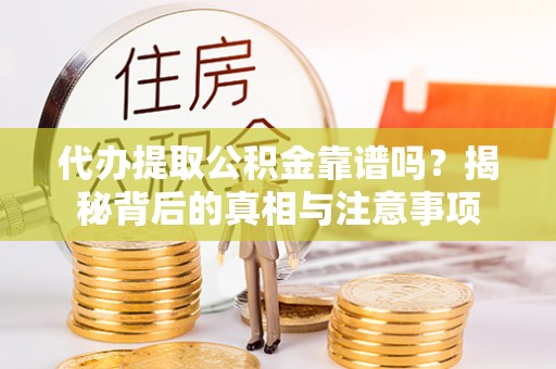 后壁代办提取公积金靠谱吗？揭秘背后的真相与注意事项