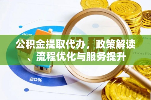 后壁公积金提取代办，政策解读、流程优化与服务提升