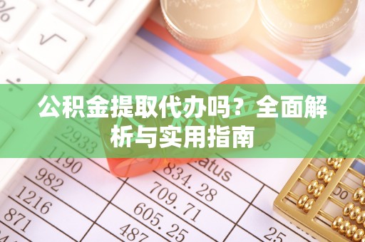 后壁公积金提取代办吗？全面解析与实用指南