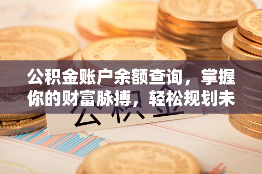 后壁公积金账户余额查询，掌握你的财富脉搏，轻松规划未来