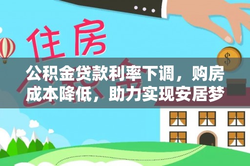 后壁公积金贷款利率下调，购房成本降低，助力实现安居梦