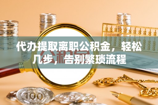 后壁代办提取离职公积金，轻松几步，告别繁琐流程