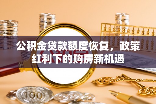 后壁公积金贷款额度恢复，政策红利下的购房新机遇