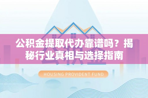 后壁公积金提取代办靠谱吗？揭秘行业真相与选择指南