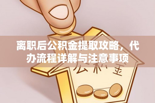 后壁离职后公积金提取攻略，代办流程详解与注意事项