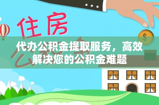 后壁代办公积金提取服务，高效解决您的公积金难题