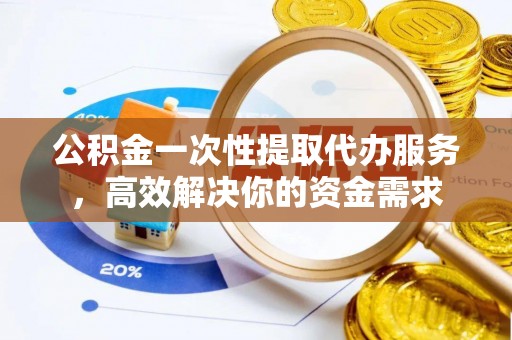 后壁公积金一次性提取代办服务，高效解决你的资金需求