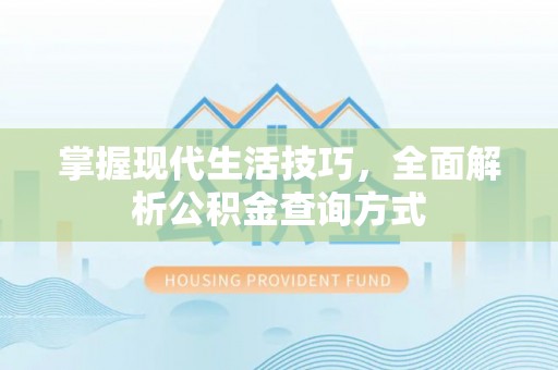 后壁掌握现代生活技巧，全面解析公积金查询方式