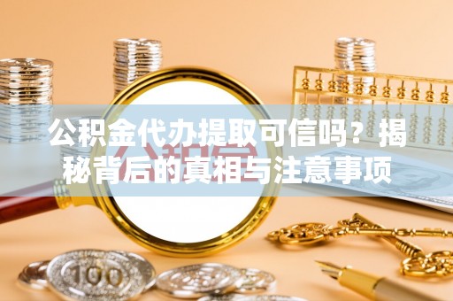 后壁公积金代办提取可信吗？揭秘背后的真相与注意事项