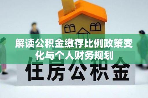 后壁解读公积金缴存比例政策变化与个人财务规划