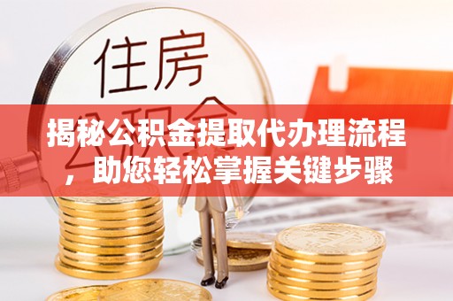 后壁揭秘公积金提取代办理流程，助您轻松掌握关键步骤