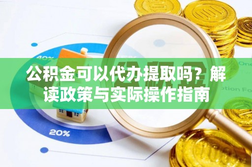 后壁公积金可以代办提取吗？解读政策与实际操作指南
