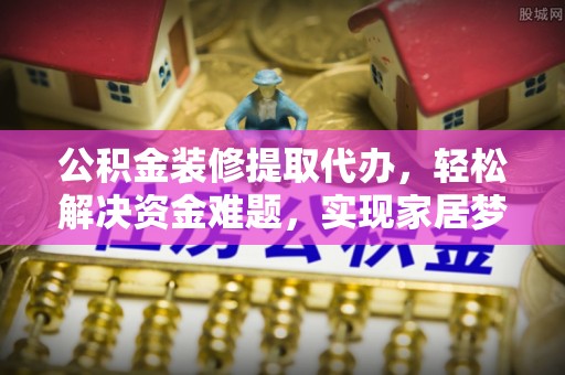后壁公积金装修提取代办，轻松解决资金难题，实现家居梦想