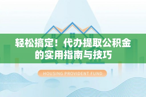 后壁轻松搞定！代办提取公积金的实用指南与技巧
