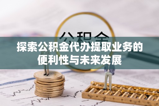 后壁探索公积金代办提取业务的便利性与未来发展