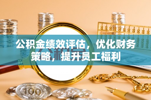 后壁公积金绩效评估，优化财务策略，提升员工福利