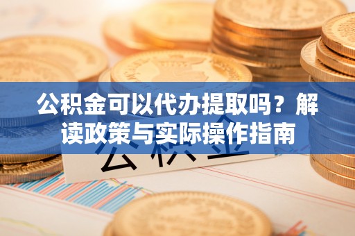 后壁公积金可以代办提取吗？解读政策与实际操作指南