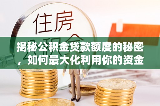 后壁揭秘公积金贷款额度的秘密，如何最大化利用你的资金