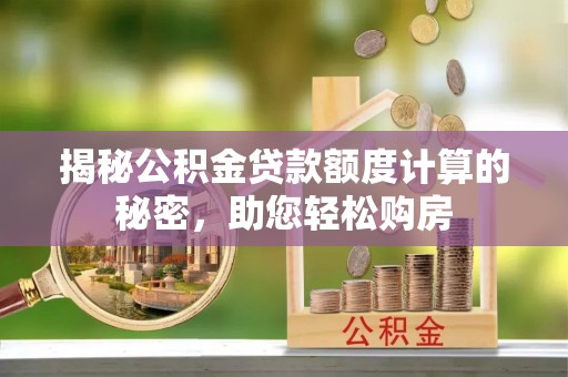 后壁揭秘公积金贷款额度计算的秘密，助您轻松购房