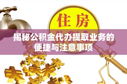 后壁揭秘公积金代办提取业务的便捷与注意事项