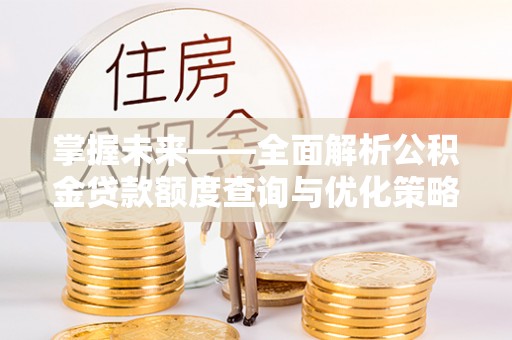 后壁掌握未来——全面解析公积金贷款额度查询与优化策略