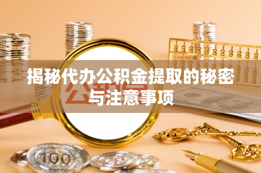 后壁揭秘代办公积金提取的秘密与注意事项