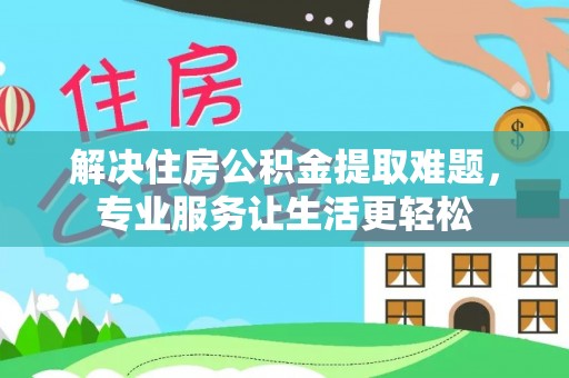 后壁解决住房公积金提取难题，专业服务让生活更轻松