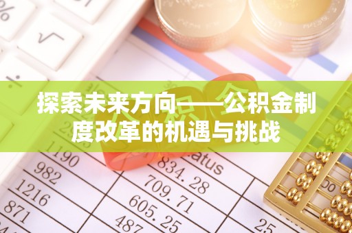 后壁探索未来方向——公积金制度改革的机遇与挑战