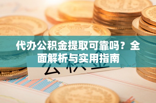 后壁代办公积金提取可靠吗？全面解析与实用指南