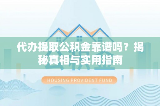 后壁代办提取公积金靠谱吗？揭秘真相与实用指南