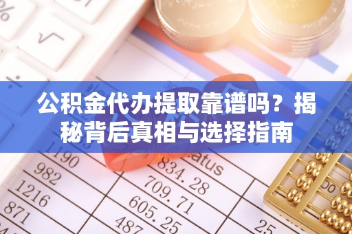 后壁公积金代办提取靠谱吗？揭秘背后真相与选择指南
