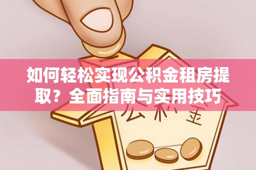 后壁如何轻松实现公积金租房提取？全面指南与实用技巧