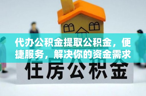 后壁代办公积金提取公积金，便捷服务，解决你的资金需求