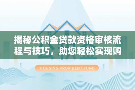 后壁揭秘公积金贷款资格审核流程与技巧，助您轻松实现购房梦想
