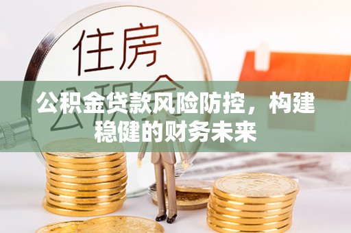 后壁公积金贷款风险防控，构建稳健的财务未来