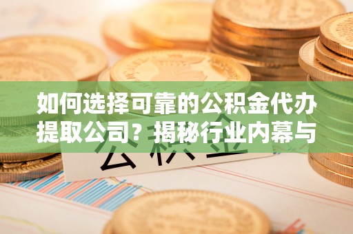 后壁如何选择可靠的公积金代办提取公司？揭秘行业内幕与服务指南