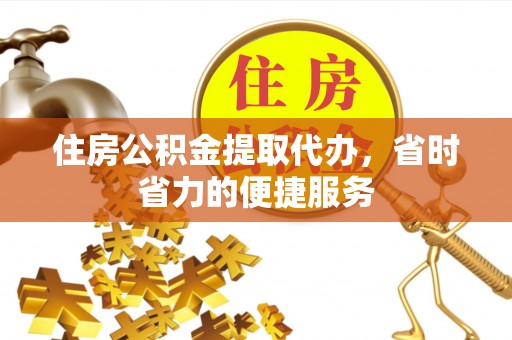 后壁住房公积金提取代办，省时省力的便捷服务