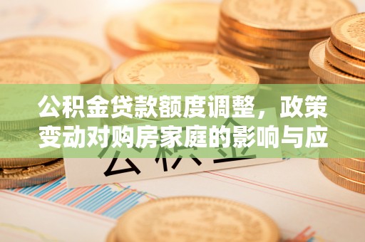 后壁公积金贷款额度调整，政策变动对购房家庭的影响与应对策略