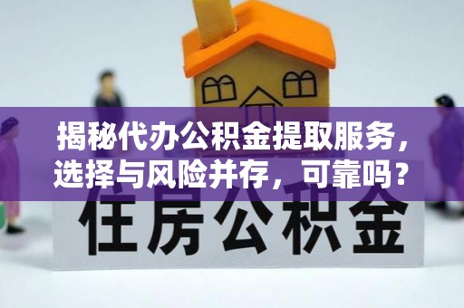后壁揭秘代办公积金提取服务，选择与风险并存，可靠吗？