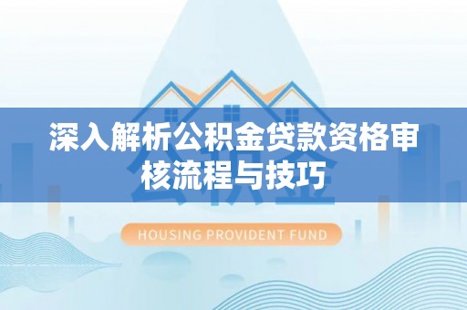后壁深入解析公积金贷款资格审核流程与技巧