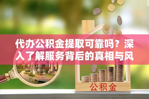 后壁代办公积金提取可靠吗？深入了解服务背后的真相与风险