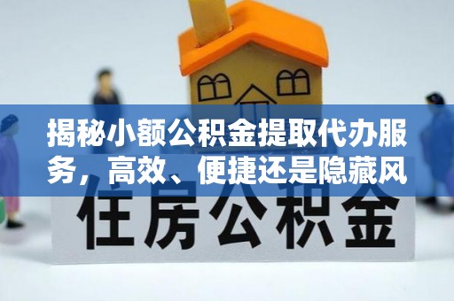 后壁揭秘小额公积金提取代办服务，高效、便捷还是隐藏风险？